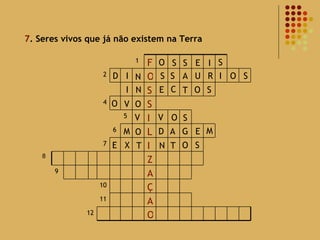 7 . Seres vivos que já não existem na Terra 8 O S S E I S D I N S S A U R I O S I N E C T O S O O V V V O S M O A G E M D E X T N O T S 12 O A 11 Ç 10 A 9 Z I 7 L 6 I 5 S 4 S O 2 F 1 