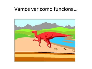 Vamos ver como funciona… 
 