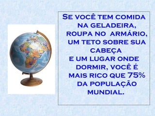 Se você tem comida na geladeira, roupa no  armário, um teto sobre sua cabeça  e um lugar onde dormir, você é mais rico que 75% da população mundial.  
