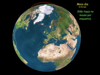 Meio-dia
 na Europa

(Não toque no
  mouse por
  enquanto).
 