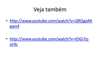 Veja também
• http://www.youtube.com/watch?v=QRQgoNt
  gwv4

• http://www.youtube.com/watch?v=tOGi7q-
  or4c
 