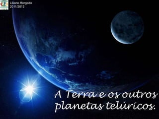 Liliane Morgado
2011/2012




                  A Terra e os outros
                  planetas telúricos.
 