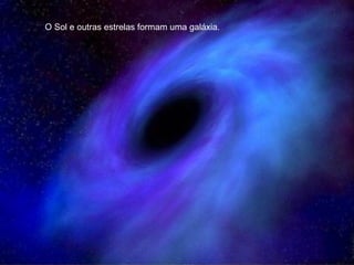 O Sol e outras estrelas formam uma galáxia. 