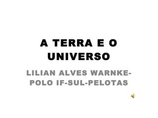 A TERRA E O UNIVERSO LILIAN ALVES WARNKE- POLO IF-SUL-PELOTAS 