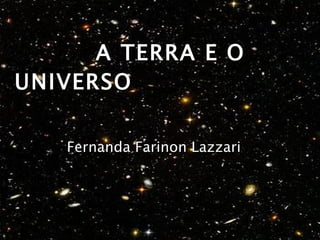   A TERRA E O UNIVERSO Fernanda Farinon Lazzari 