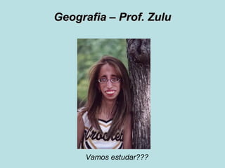 Geografia – Prof. ZuluGeografia – Prof. Zulu
Vamos estudar???
 