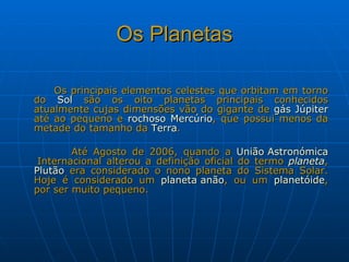Os Planetas <ul><li>Os principais elementos celestes que orbitam em torno do  Sol  são os oito planetas principais conheci...
