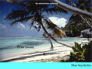 Os elementos naturais




Praia (areia)




                                        Ilhas Seychelles
 
