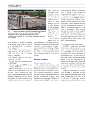foram medidos os valores de resistên-
cia de contato listados abaixo — o pon-
to de referência fixo é o número 8
(N.8) da figura 9:
• N.8 em série com os pontos de in-
terligação 1–2–3–4–5–6–7: 2,89 mΩ;
• N.8 em série com os pontos
9–10–11: 2,46 mΩ;
• N.8 em série com 1–2–3–4–5–6–7–
20–19–18: 2,91 mΩ;
• N.8 com barra de aterramento exter-
na: 2,34 mΩ; e
• N.8 com um ponto do SPDA externo
no telhado: 2,95 mΩ.
Outras configurações e posiciona-
mentos do microohmímetro foram em-
pregados, com o objetivo de obter
certeza absoluta quanto à perfeita con-
tinuidade elétrica dos diversos setores
interligados. Em todos os casos, foram
medidos valores menores do que 2,95
mΩ. [Nota: os
valores de conti-
nuidade elétrica
obtidos na práti-
ca, por meio de
medições, normal-
mente são bem
menores do que
o valor máximo
de 1 Ω permitido
pela NBR 5419/
05, mesmo em
edificações com
diversos pavi-
mentos.]
Para o aterra-
mento dos ge-
radores da usina a gás citada foram uti-
lizadas as armaduras das bases como
eletrodos de aterramento comple-
mentares à malha de dissipação (figura
10), pois o concreto enterrado possuía
um valor de resistividade bem menor
do que a resistividade do local da ins-
talação.
Estudos de casos
Abrigo (house) ferroviário
Nos abrigos ferroviários, onde
geralmente se necessita de um plano de
referência para os ETIs e de uma dissi-
pação eficiente das correntes associa-
das às descargas atmosféricas, também
é possível aplicar a técnica de utiliza-
ção das ferragens das colunas e lajes
para formar uma gaiola de Faraday e as
armaduras das fundações como aterra-
mento, conforme pode ser basicamente
visto na figura 11, que mostra uma
haste de captação do caso-exemplo.
No caso aqui referido, uma malha
de referência de sinal (MRS) foi devi-
damente projetada e instalada, com o
objetivo de obter um plano de referên-
cia de terra o mais constante possível
para os equipamentos sensíveis. A
MRS foi embutida no piso, para evitar
roubo e vandalismo. Cabe observar
que, quando se utilizam ferros específi-
cos (dedicados) para captação das cor-
rentes dos raios, esses ferros devem ser
instalados na periferia das colunas e in-
terligados com os demais ferros estru-
turais constituintes desta.
Centro de processamento de dados
Em CPDs é ainda mais justificado
obter-se uma referência de sinal cons-
tante, o que normalmente é realizado
com uma MRS convenientemente di-
mensionada para equalizar freqüências
em uma larga faixa. A malha deve ser
interligada à barra de equalização local
(BEL), e esta ser interligada às ar-
maduras das fundações dos pilares (de
preferência nos pilares centrais), que
no caso aqui relatado são utilizadas co-
mo eletrodos de aterramento comple-
mentares.
A figura 13 mostra não só a interli-
gação da BEL às armaduras do pilar
como também ao aterramento de dissi-
pação formado por fita de cobre nu de
50 x 1 mm2. Os neutros dos transfor-
madores separadores instalados no am-
ATERRAMENTO
Fig. 11 – Abrigo ferroviário (house) com sistema de captação
via armaduras e malha de referência de sinal (MRS)
interligada com as ferragens do piso, para gerar
um plano de referência de terra o mais equalizado possível,
para os ETIs
 