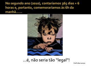 ...é, não seria tão “legal”!   Profª Lilian Larroca
 