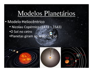 I


       Modelos Planetários
• Modelo Heliocêntrico
  • Nicolau Copérnico (1473 – 1543)
  •O Sol no cetro
  •Planetas giram ao redor do Sol
                         venusphases.swf
 