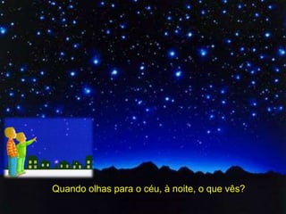 Quando olhas para o céu, à noite, o que vês?
                Profª Adelaide Sedas
 
