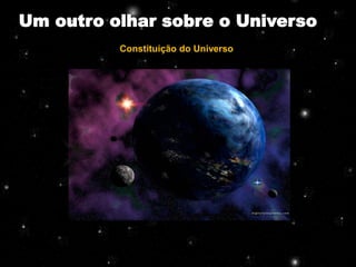 Um outro olhar sobre o Universo
          Constituição do Universo
 
