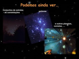Podemos ainda ver…
Conjuntos de estrelas
                          galáxias…
- as constelações




                                                    e outros planetas,
                                                   cometas, ……




                            Profª Adelaide Sedas
 