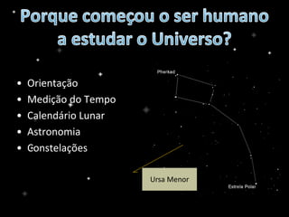 • Orientação
• Medição do Tempo
• Calendário Lunar
• Astronomia
• Constelações
Ursa Menor
 