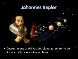 • Descobriu que as órbitas dos planetas em torno do
Sol eram elípticas e não circulares.
 