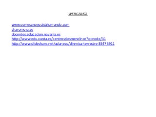 WEBGRAFÍA
www.comesanoycuidatumundo.com
charomora.es
docentes.educacion.navarra.es
http://www.edu.xunta.es/centros/iesmendino/?q=node/31
http://www.slideshare.net/adaneco/dinmica-terrestre-35473911
 