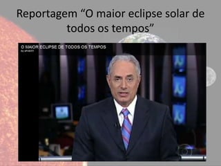 Reportagem “O maior eclipse solar de
         todos os tempos”
 