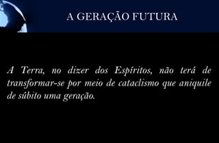 A GERAÇÃO FUTURA



A Terra, no dizer dos Espíritos, não terá de
transformar-se por meio de cataclismo que aniquile
de súbito uma geração.
 