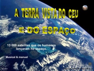 13 000 satelites que os humanos lançaram no espaço. SOURCE: YAN ARTHUS- BERTRAND & NASA & esa A  TERRA  VISTA DO  CEU  E DO ESPAÇO Musical & manuel 02-01-2011 
