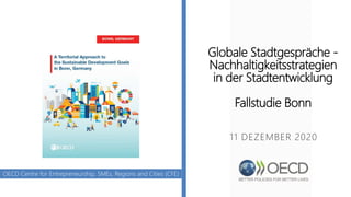 Globale Stadtgespräche -
Nachhaltigkeitsstrategien
in der Stadtentwicklung
Fallstudie Bonn
11 DEZEMBER 2020
OECD Centre for Entrepreneurship, SMEs, Regions and Cities (CFE)
 