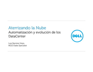 Aterrizando la Nube
Automatización y evolución de los
DataCenter
Luis Ramírez Viejo.
NGCS Sales Specialist
 