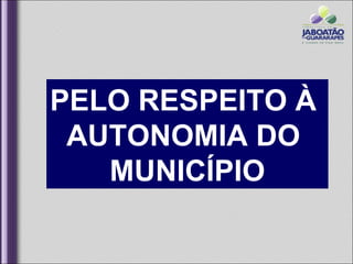 PELO RESPEITO À
 AUTONOMIA DO
   MUNICÍPIO
 