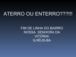 ATERRO OU ENTERRO???!!! FIM DE LINHA DO BAIRRO NOSSA  SENHORA DA VITÓRIA/ ILHÉUS-BA 