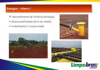  Aproveitamento de 18 drenos de biogás.
 53 poços perfurados (25 m em média).
 5 subestações (11 poços cada).
Energas – Aterro IEnergas – Aterro I
 