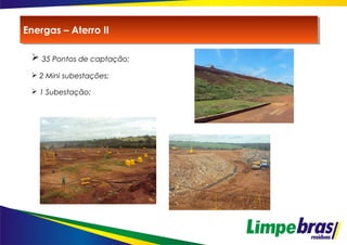  35 Pontos de captação;
 2 Mini subestações;
 1 Subestação;
Energas – Aterro IIEnergas – Aterro II
 