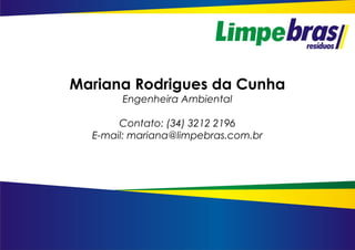 Mariana Rodrigues da Cunha
Engenheira Ambiental
Contato: (34) 3212 2196
E-mail: mariana@limpebras.com.br
 