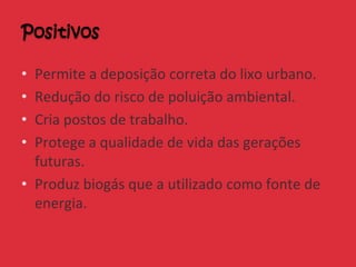 • Permite a deposição correta do lixo urbano.
• Redução do risco de poluição ambiental.
• Cria postos de trabalho.
• Protege a qualidade de vida das gerações
futuras.
• Produz biogás que a utilizado como fonte de
energia.
 
