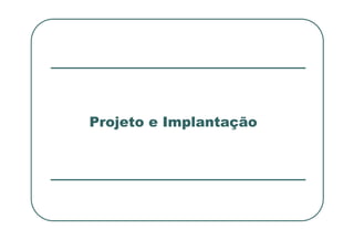 Projeto e Implantação
Projeto e Implantação
 