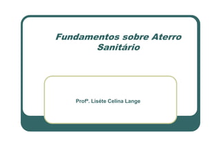 Fundamentos sobre Aterro
Sanitário
Profª. Liséte Celina Lange
 
