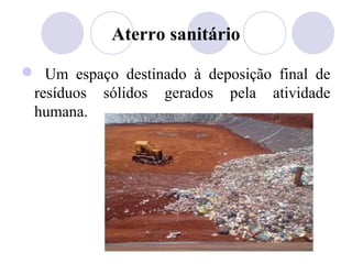 Aterro sanitário

 Um espaço destinado à deposição final de
 resíduos sólidos gerados pela atividade
 humana.
 