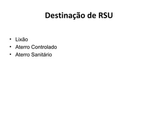Destinação de RSU
• Lixão
• Aterro Controlado
• Aterro Sanitário
 