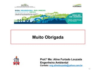 Muito Obrigada
Prof.ª Me: Aline Furtado Louzada
Engenheira Ambiental
Contato: eng.alinelouzada@yahoo.com.br
52
 