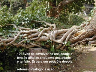 10) Evite se envolver na ansiedade e
tensão alheias enquanto ansiedade
e tensão. Espere um pouco e depois
retome o diálogo, a ação.
 