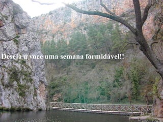 Deseja a voce uma semana formidável!!
 