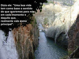 Dizia ele: "Uma boa vida
tem como base o sentido
do que queremos para nós
em cada momento e
daquilo que,
realmente vale como
principal".
 