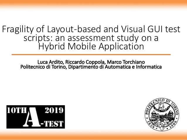 Fragility of Layout-based and Visual GUI test
scripts: an assessment study on a
Hybrid Mobile Application
Luca Ardito, Ric...
