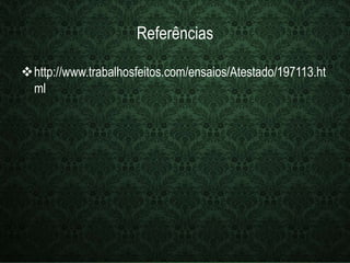 Referências 
http://www.trabalhosfeitos.com/ensaios/Atestado/197113.ht 
ml 
