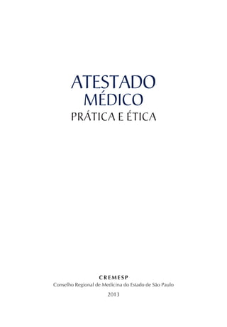 ATESTADO
MÉDICO
PRÁTICA E ÉTICA
C R E M E S P
Conselho Regional de Medicina do Estado de São Paulo
2013
 