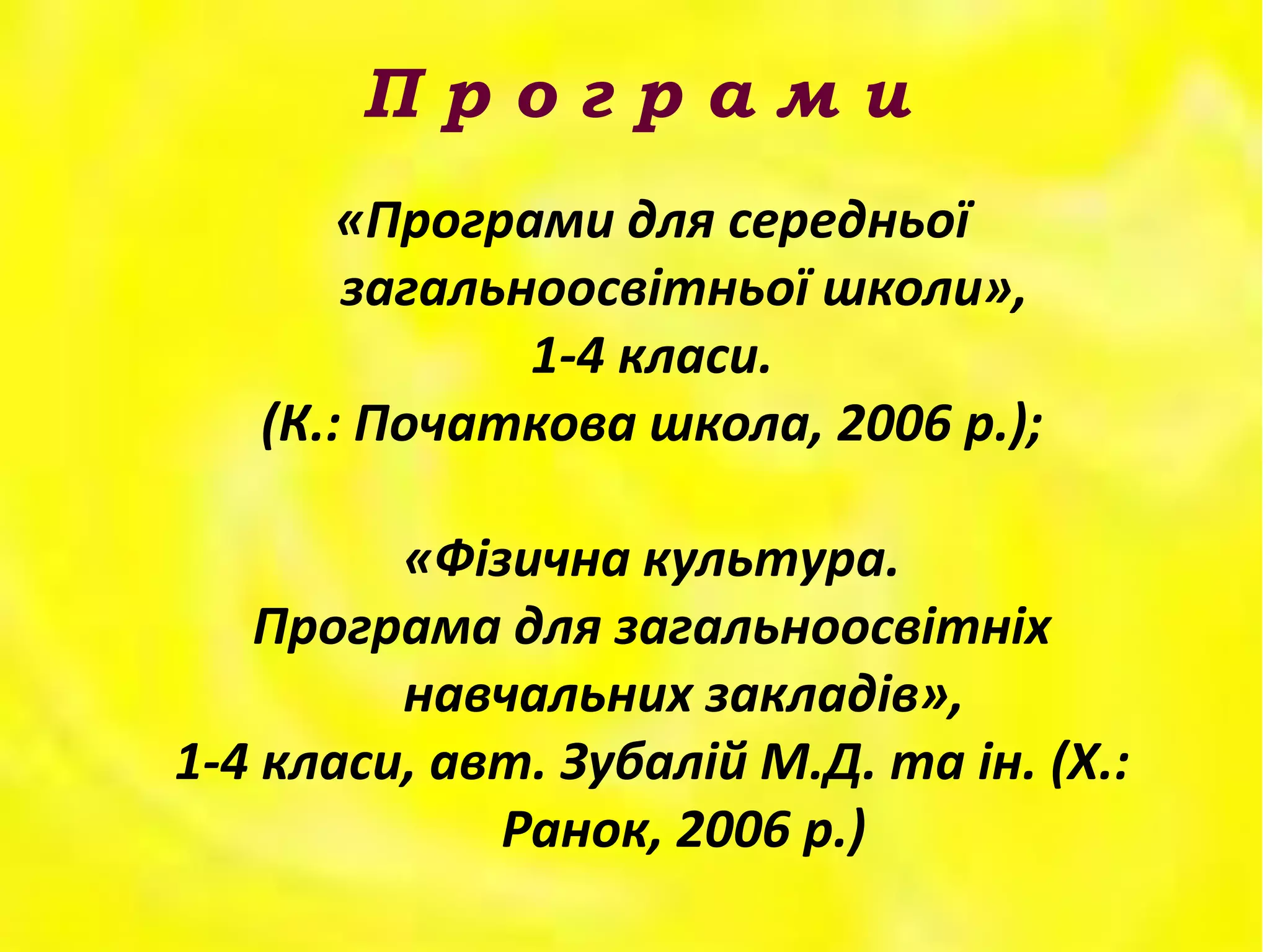 П р о г р а м и
«Програми для середньої
загальноосвітньої школи»,
1-4 класи.
(К.: Початкова школа, 2006 р.);
«Фізична культура.
Програма для загальноосвітніх
навчальних закладів»,
1-4 класи, авт. Зубалій М.Д. та ін. (Х.:
Ранок, 2006 р.)
 