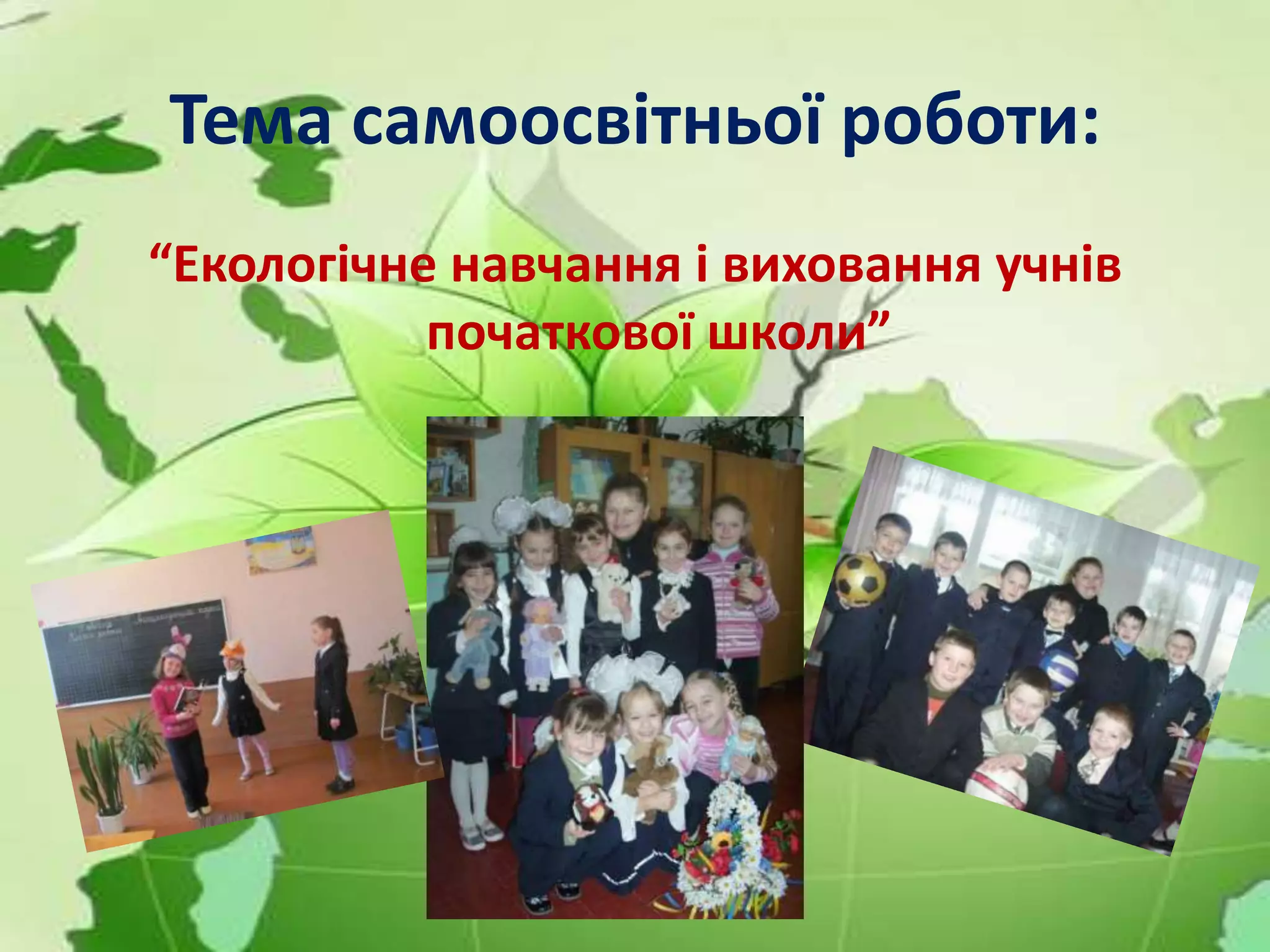 Тема самоосвітньої роботи:
“Екологічне навчання і виховання учнів
початкової школи”
 