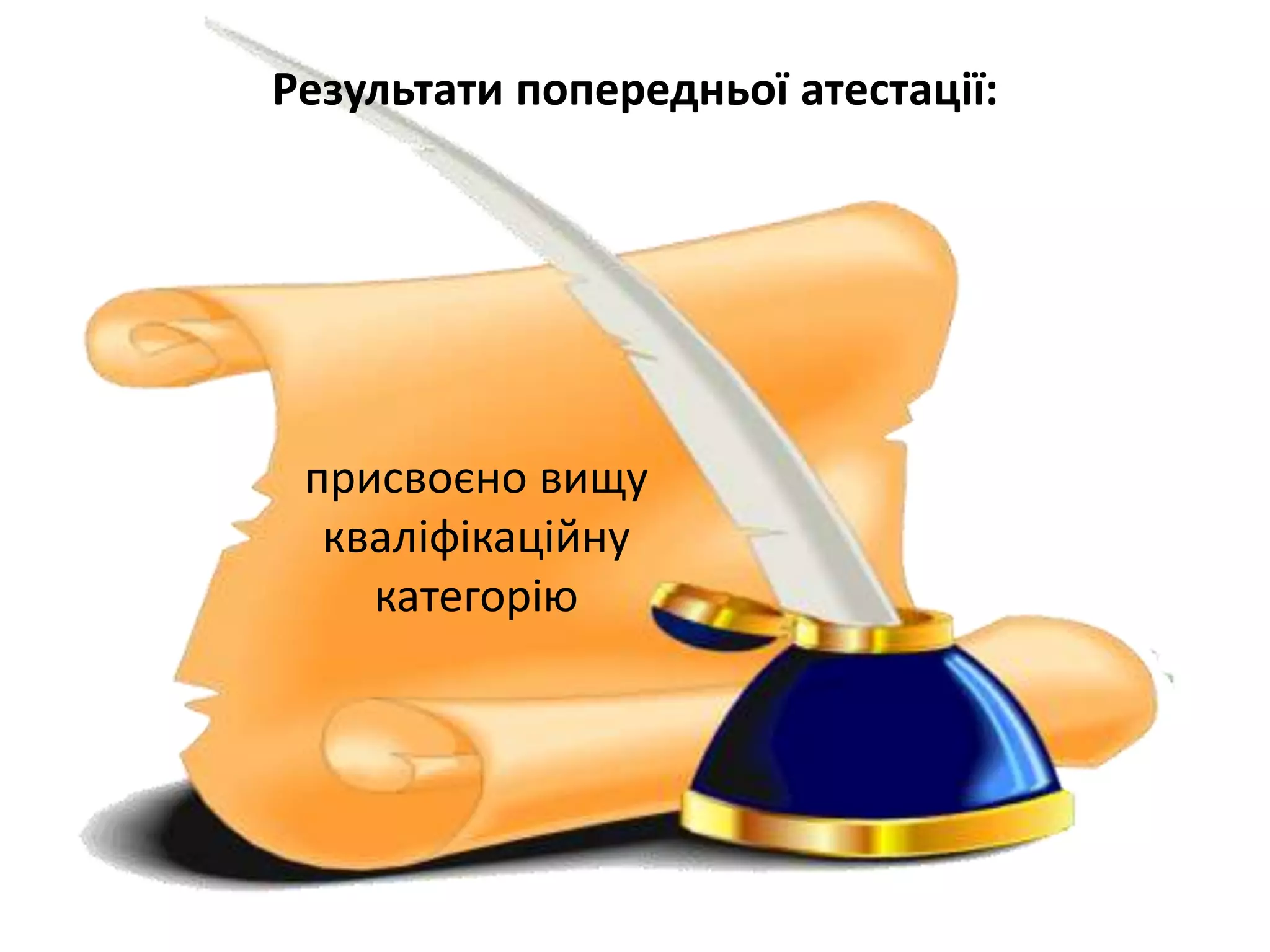 Результати попередньої атестації:
присвоєно вищу
кваліфікаційну
категорію
 