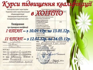 Курси підвищення кваліфікації
в ХОІППО
І ЕТАП – з 10.01.12р. по 13.01.12р.
ІІ ЕТАП – з 12.01.12р. по 16.03.12р.
 