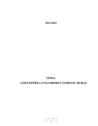 3
2013-2014
TEMA:
CONCEPEREA UNUI PRODUS TURISTIC RURAL
 