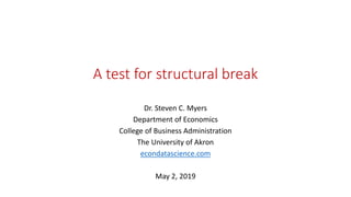 A test for structural break
Dr. Steven C. Myers
Department of Economics
College of Business Administration
The University of Akron
econdatascience.com
May 2, 2019
 