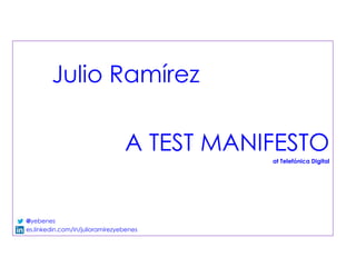 Julio Ramírez
A TEST MANIFESTO
at Telefónica Digital
@yebenes
es.linkedin.com/in/julioramirezyebenes
 
